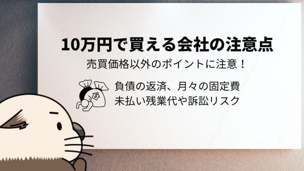 10万円で買える会社の注意点　売買価格以外のポイントに注意！　負債の返済　月々の固定費　未払い残業代や訴訟リスク