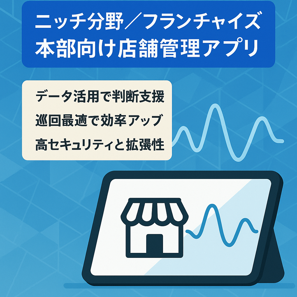 【ニッチ分野】フランチャイズ本部向け店舗管理アプリケーション